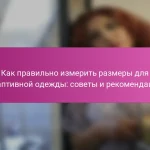 Как правильно измерить размеры для адаптивной одежды: советы и рекомендации