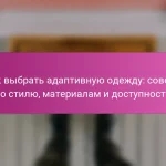 Как выбрать адаптивную одежду: советы по стилю, материалам и доступности