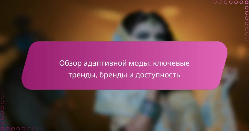 Обзор адаптивной моды: ключевые тренды, бренды и доступность