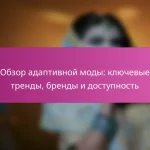 Обзор адаптивной моды: ключевые тренды, бренды и доступность