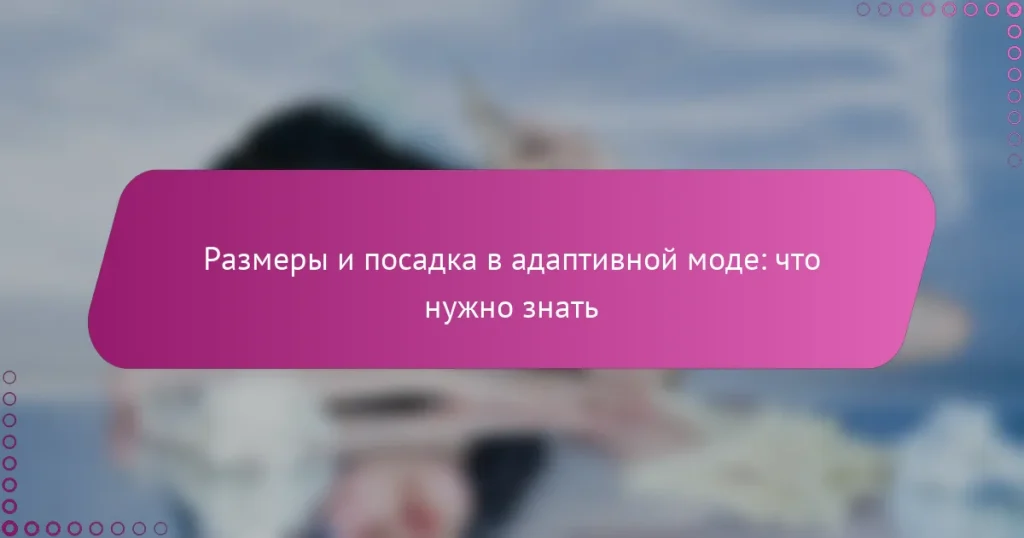 Размеры и посадка в адаптивной моде: что нужно знать