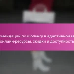 Рекомендации по шопингу в адаптивной моде: онлайн-ресурсы, скидки и доступность
