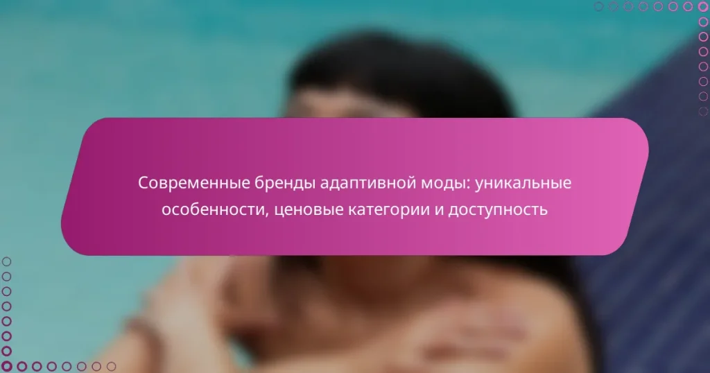Современные бренды адаптивной моды: уникальные особенности, ценовые категории и доступность