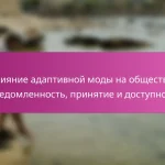 Влияние адаптивной моды на общество: осведомленность, принятие и доступность