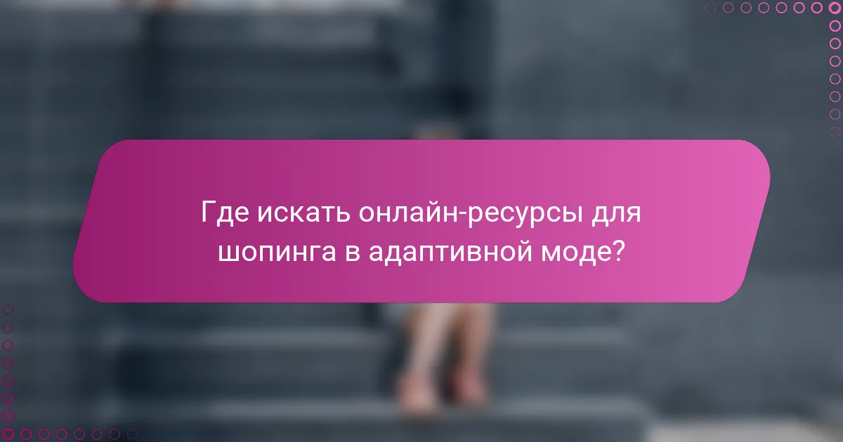 Где искать онлайн-ресурсы для шопинга в адаптивной моде?