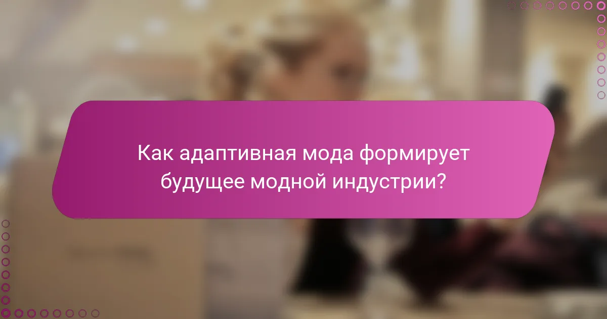 Как адаптивная мода формирует будущее модной индустрии?
