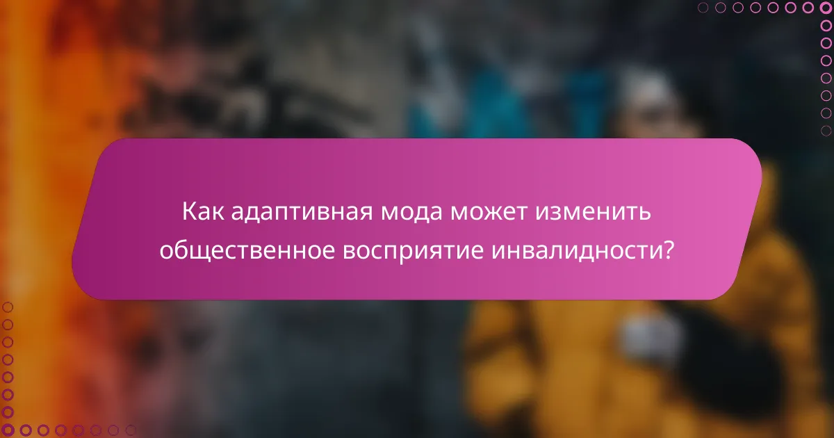 Как адаптивная мода может изменить общественное восприятие инвалидности?