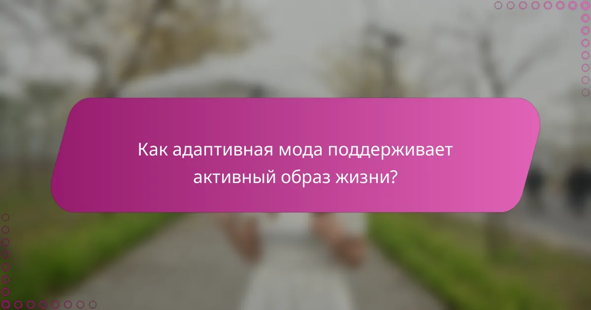 Как адаптивная мода поддерживает активный образ жизни?