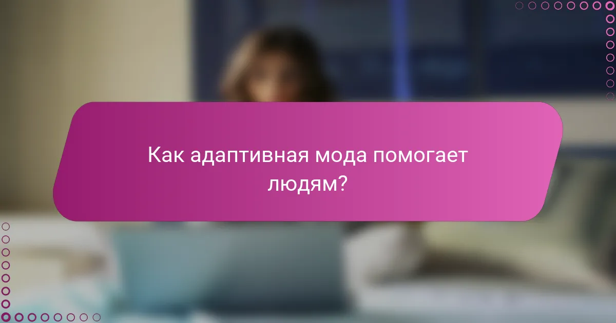 Как адаптивная мода помогает людям?