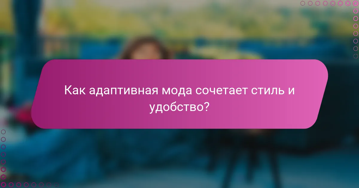 Как адаптивная мода сочетает стиль и удобство?