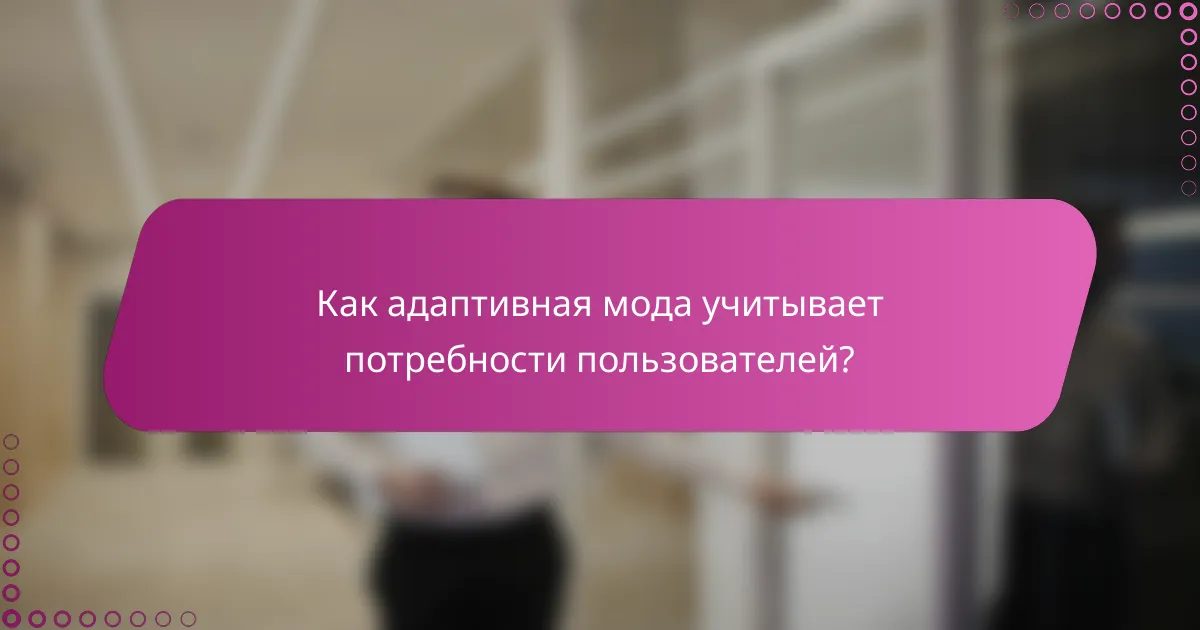 Как адаптивная мода учитывает потребности пользователей?