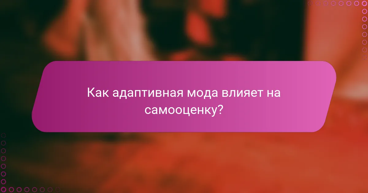 Как адаптивная мода влияет на самооценку?