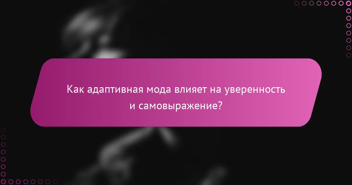 Как адаптивная мода влияет на уверенность и самовыражение?