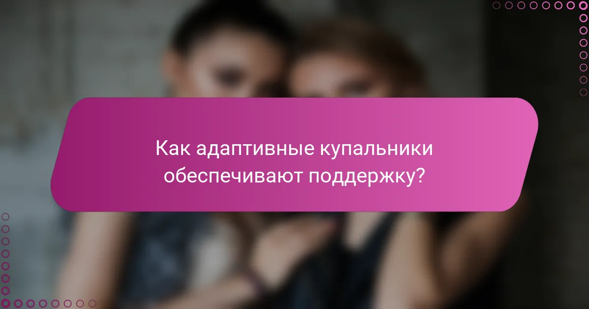 Как адаптивные купальники обеспечивают поддержку?