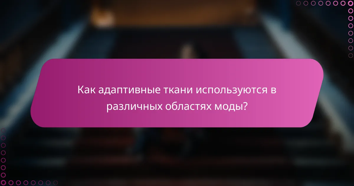 Как адаптивные ткани используются в различных областях моды?