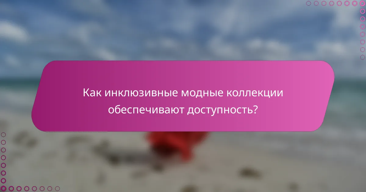 Как инклюзивные модные коллекции обеспечивают доступность?