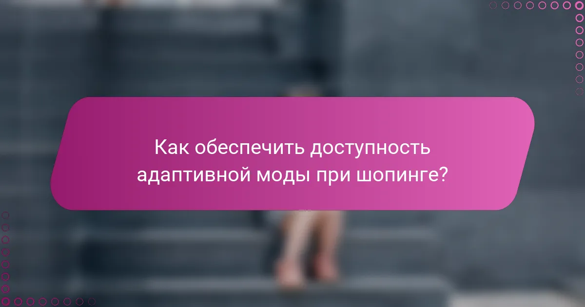 Как обеспечить доступность адаптивной моды при шопинге?