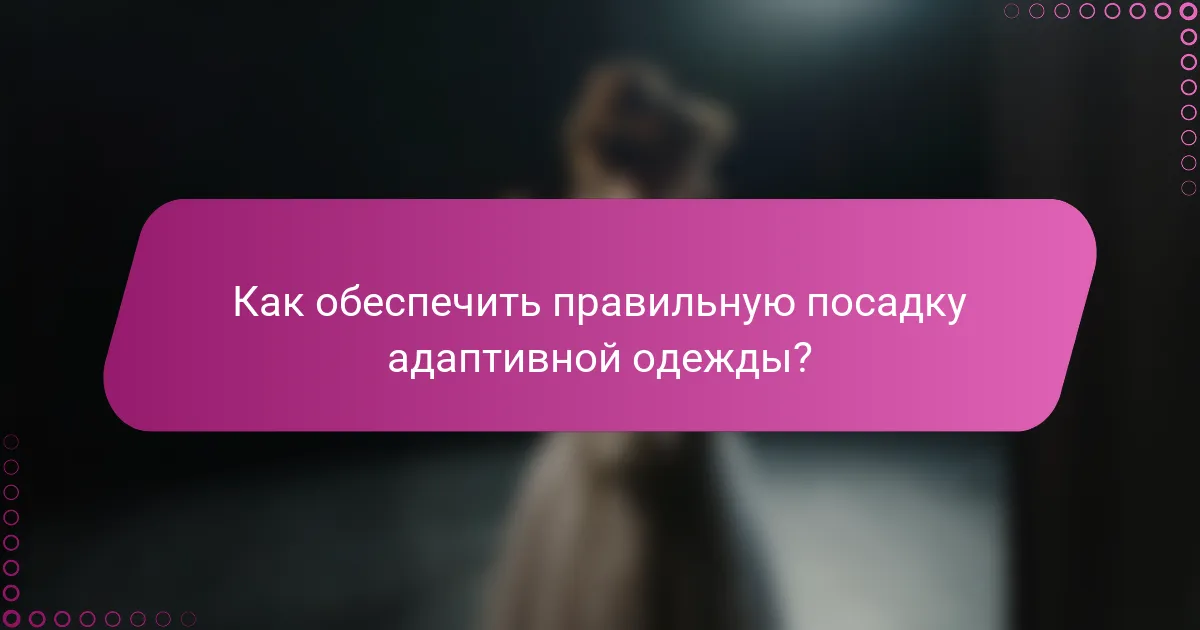 Как обеспечить правильную посадку адаптивной одежды?