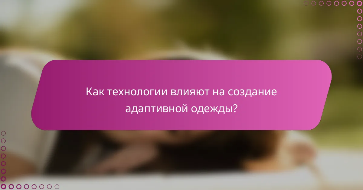 Как технологии влияют на создание адаптивной одежды?