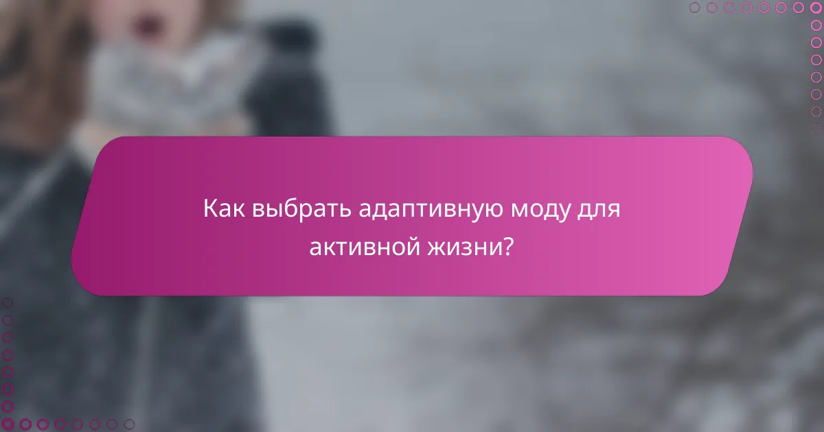 Как выбрать адаптивную моду для активной жизни?