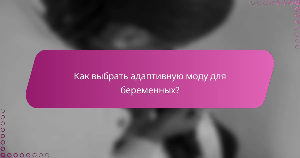 Как выбрать адаптивную моду для беременных?