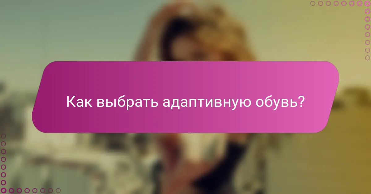 Как выбрать адаптивную обувь?