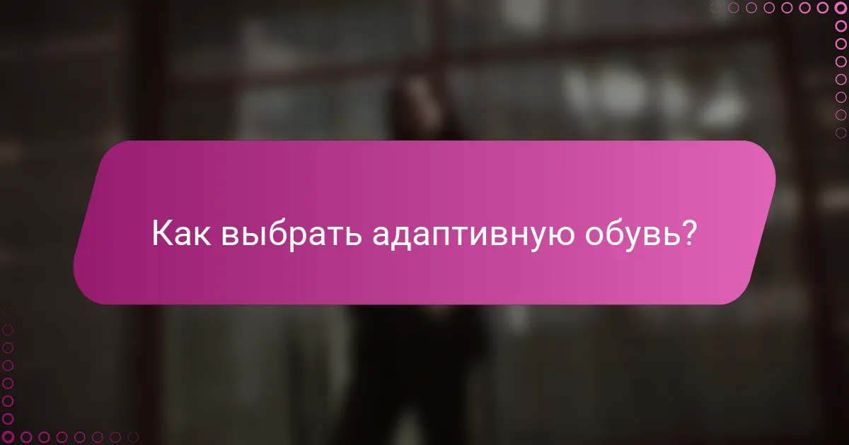 Как выбрать адаптивную обувь?