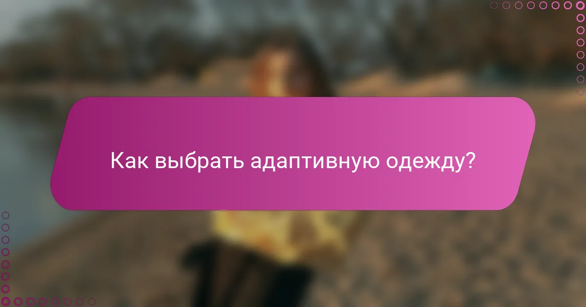 Как выбрать адаптивную одежду?