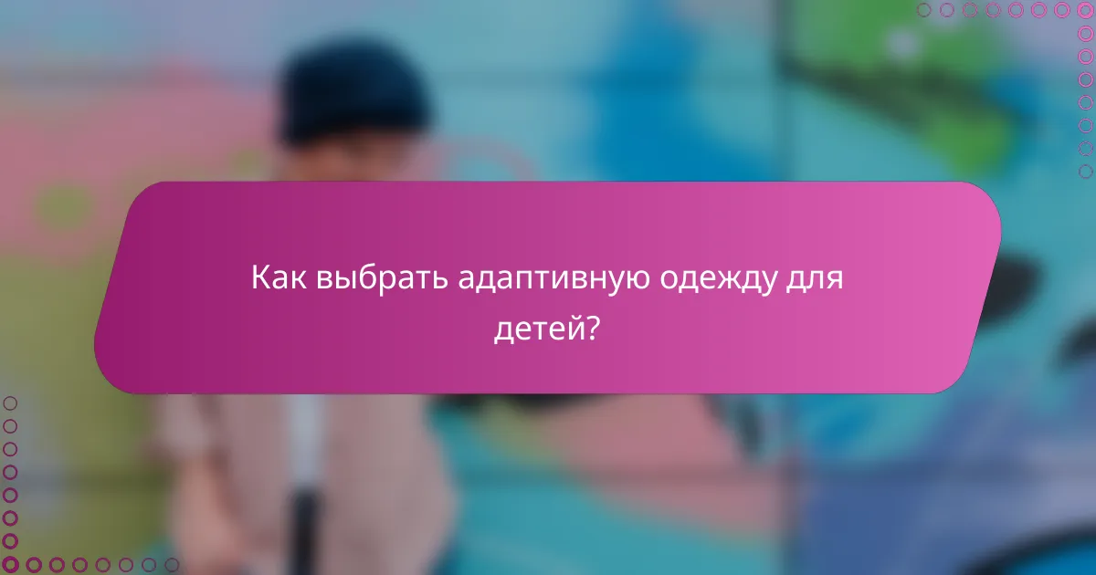 Как выбрать адаптивную одежду для детей?