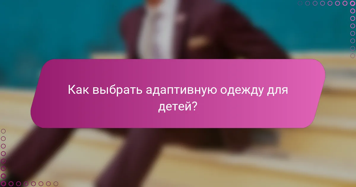 Как выбрать адаптивную одежду для детей?