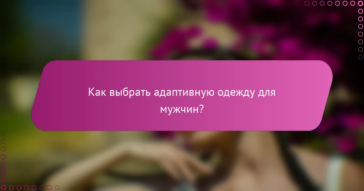 Как выбрать адаптивную одежду для мужчин?
