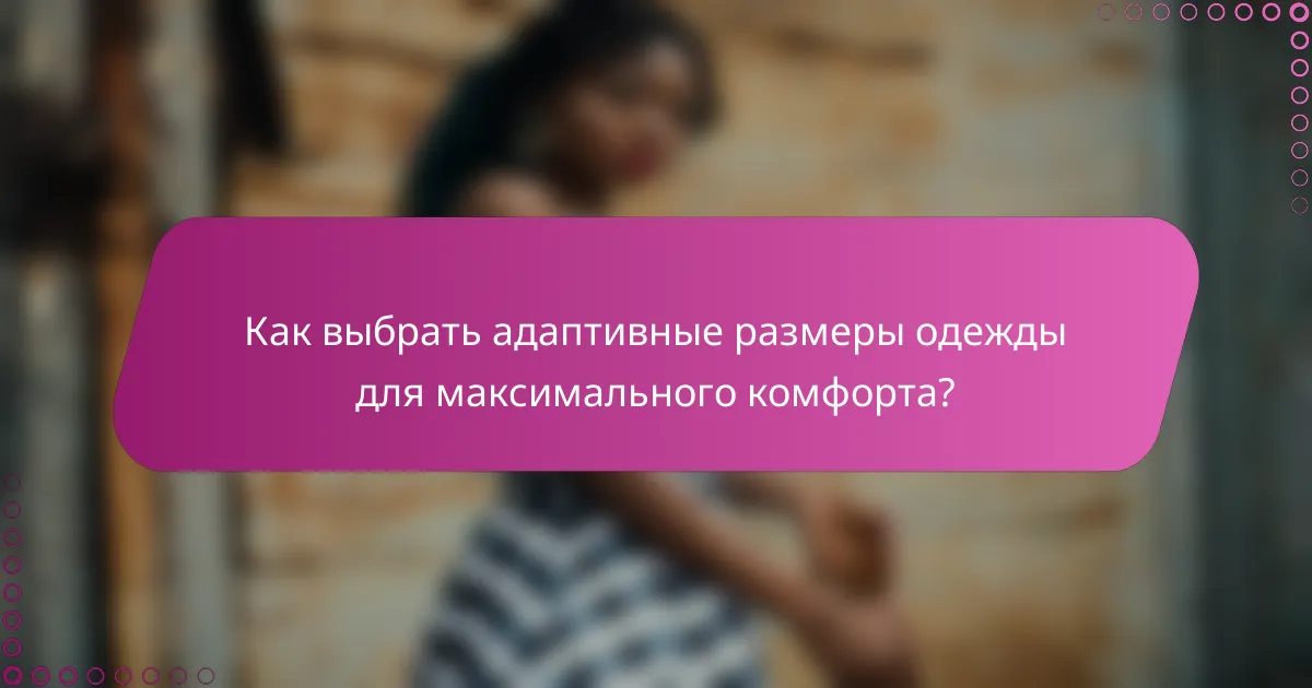 Как выбрать адаптивные размеры одежды для максимального комфорта?