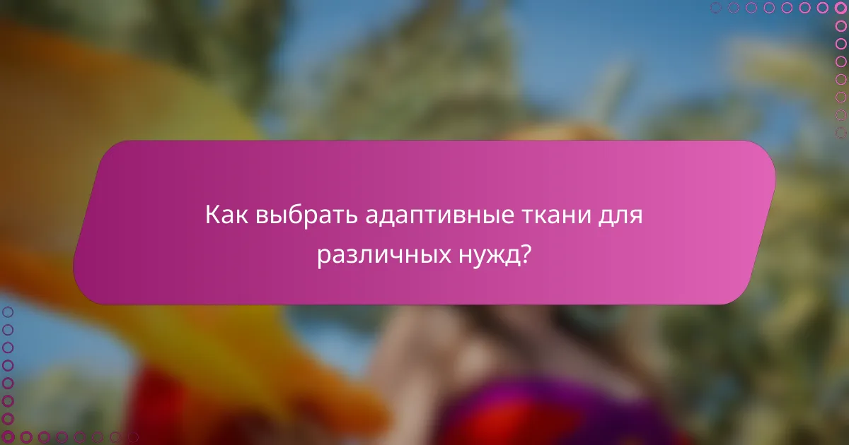 Как выбрать адаптивные ткани для различных нужд?