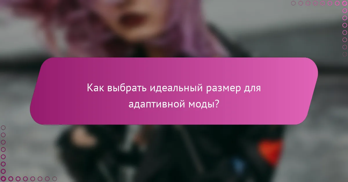 Как выбрать идеальный размер для адаптивной моды?
