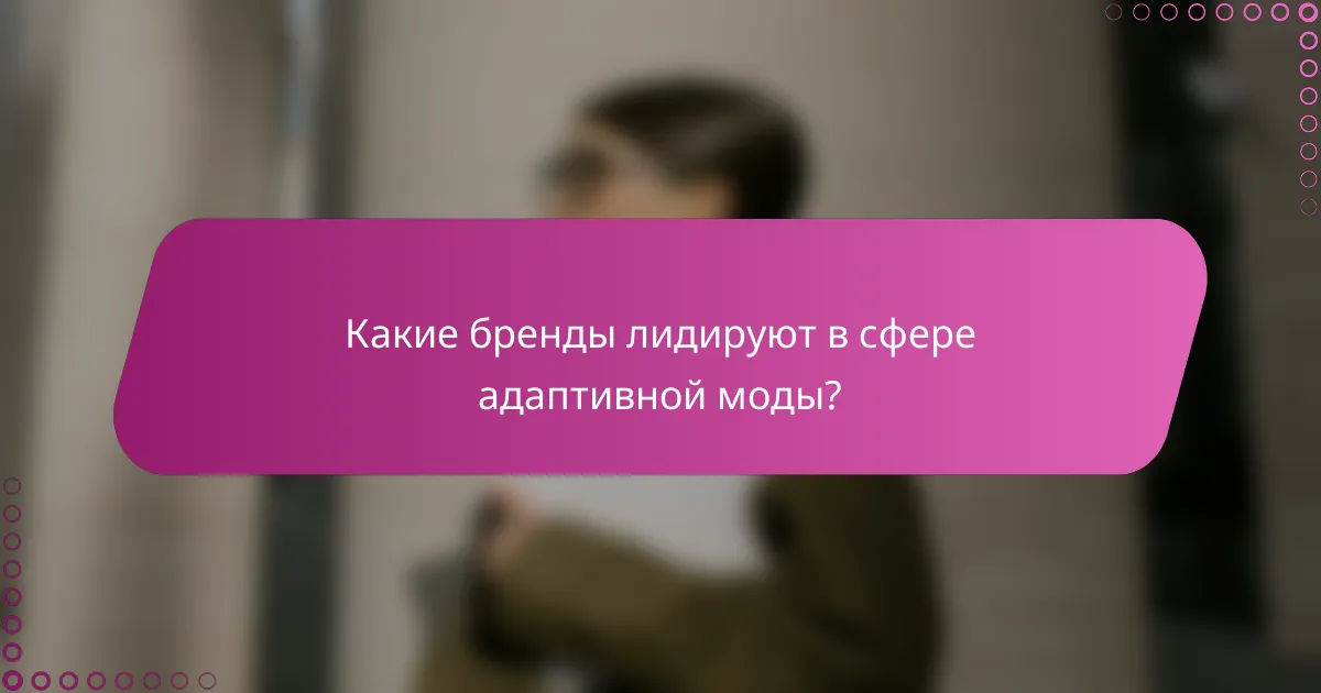 Какие бренды лидируют в сфере адаптивной моды?