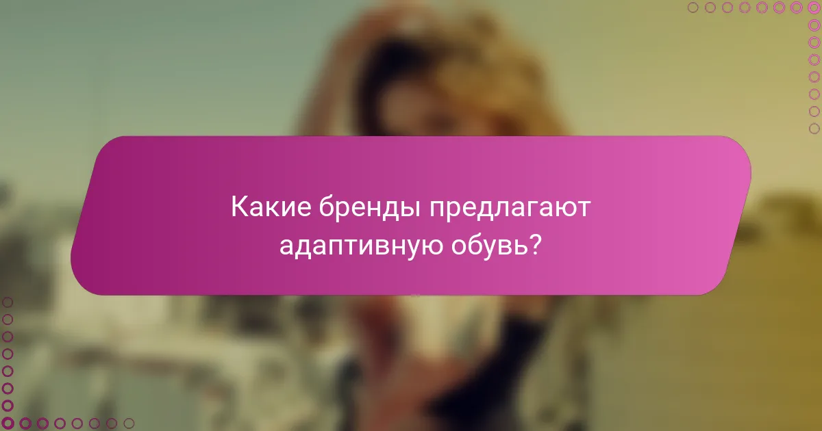 Какие бренды предлагают адаптивную обувь?