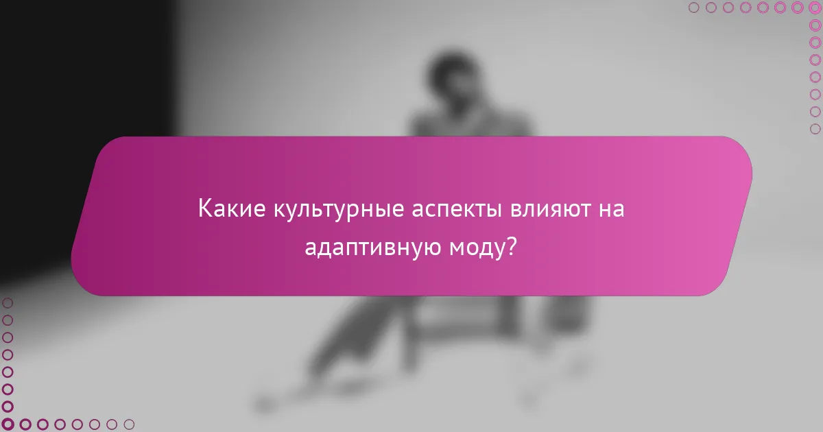 Какие культурные аспекты влияют на адаптивную моду?