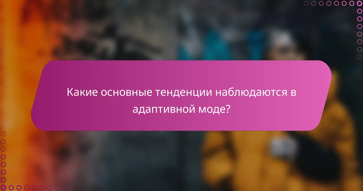 Какие основные тенденции наблюдаются в адаптивной моде?