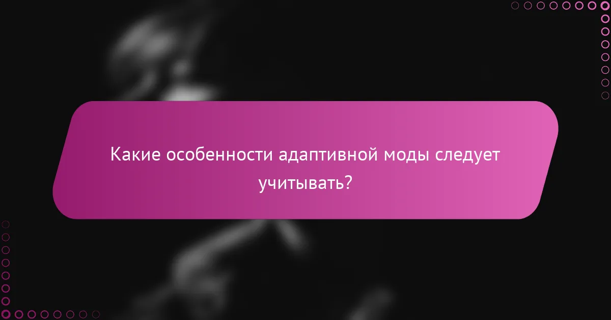 Какие особенности адаптивной моды следует учитывать?