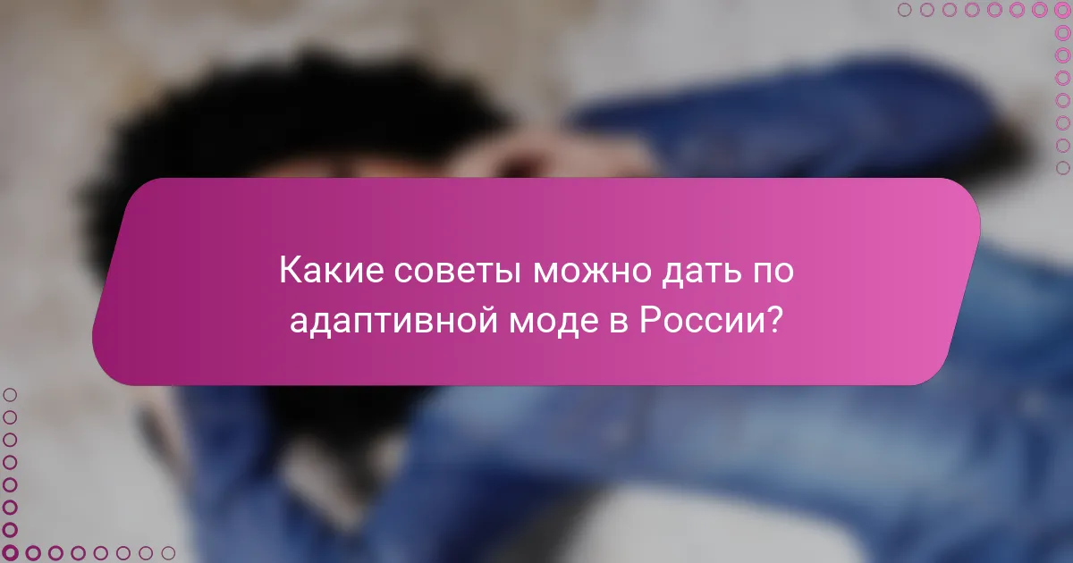 Какие советы можно дать по адаптивной моде в России?