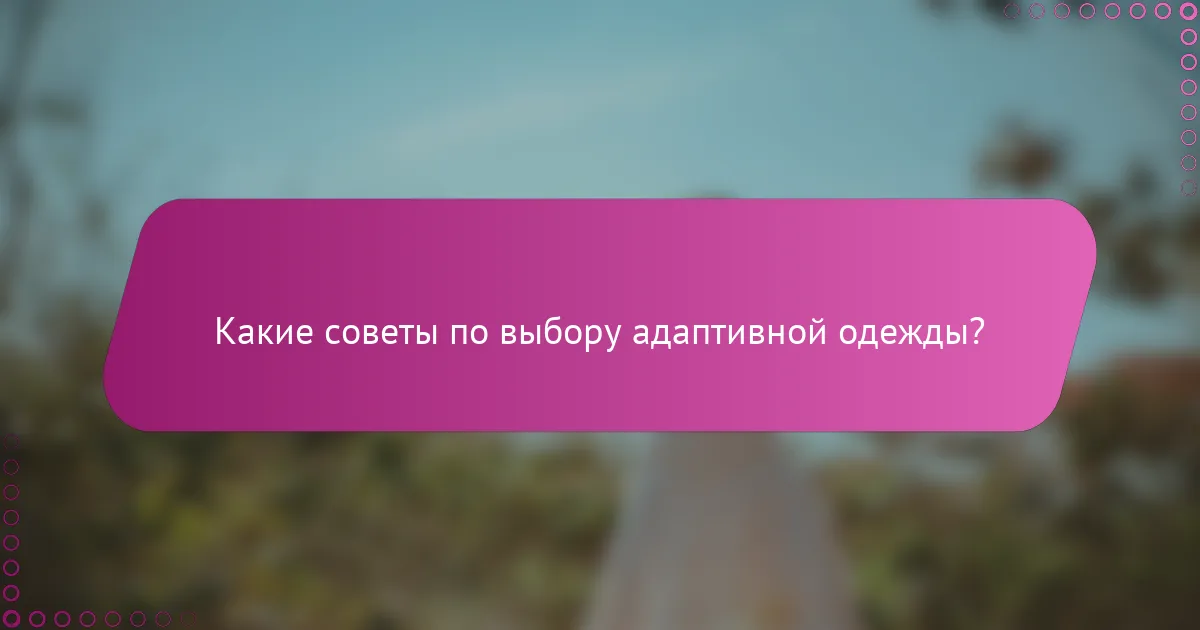 Какие советы по выбору адаптивной одежды?