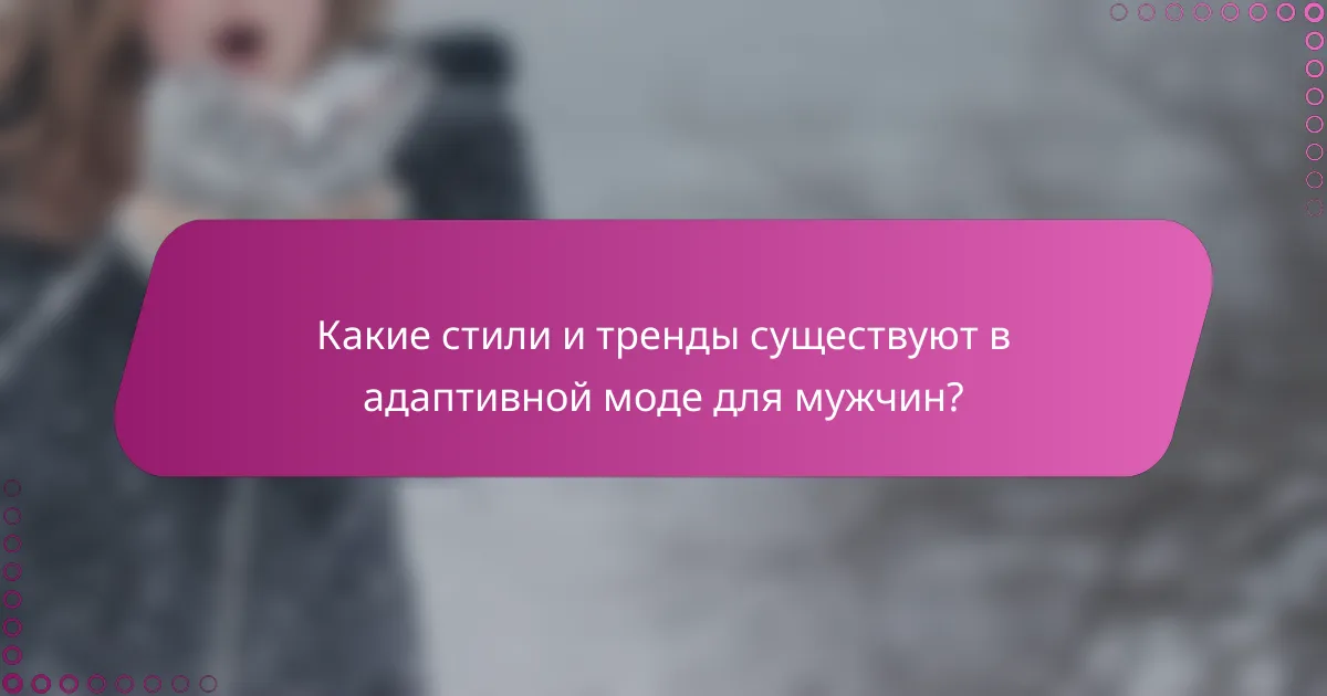 Какие стили и тренды существуют в адаптивной моде для мужчин?