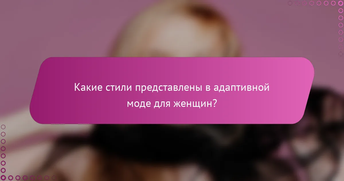 Какие стили представлены в адаптивной моде для женщин?