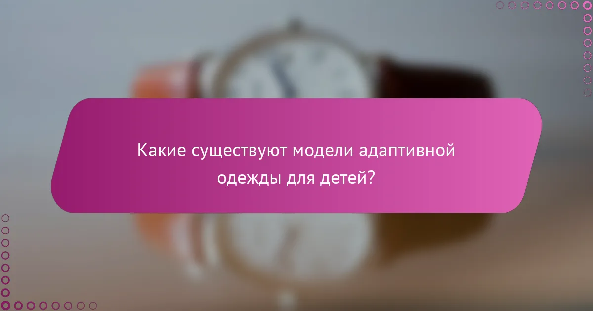 Какие существуют модели адаптивной одежды для детей?