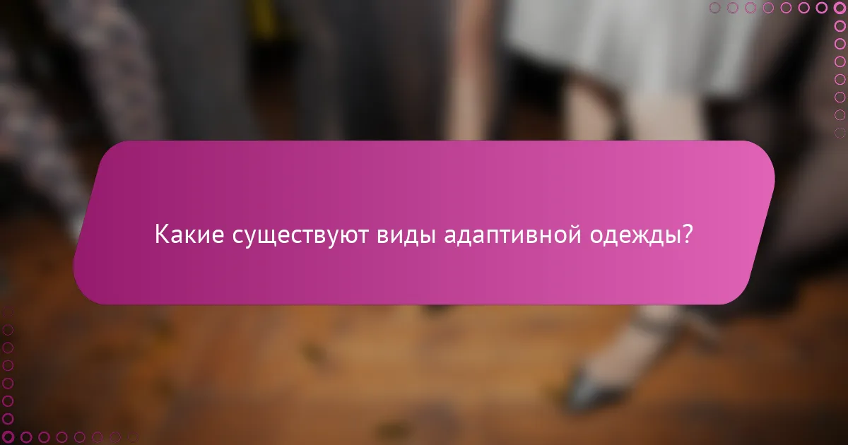 Какие существуют виды адаптивной одежды?