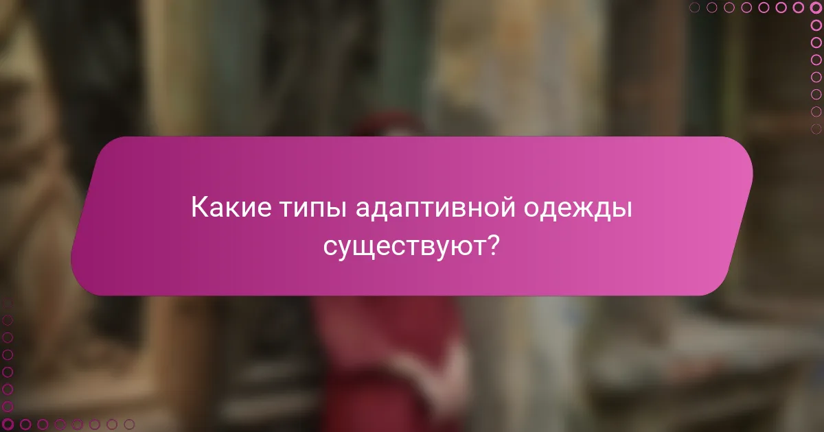 Какие типы адаптивной одежды существуют?