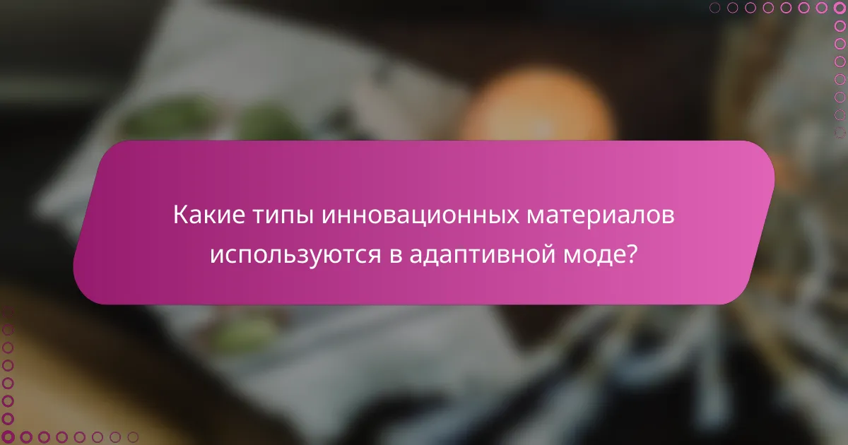 Какие типы инновационных материалов используются в адаптивной моде?