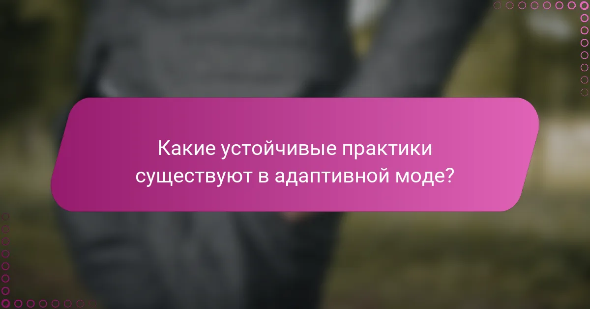 Какие устойчивые практики существуют в адаптивной моде?