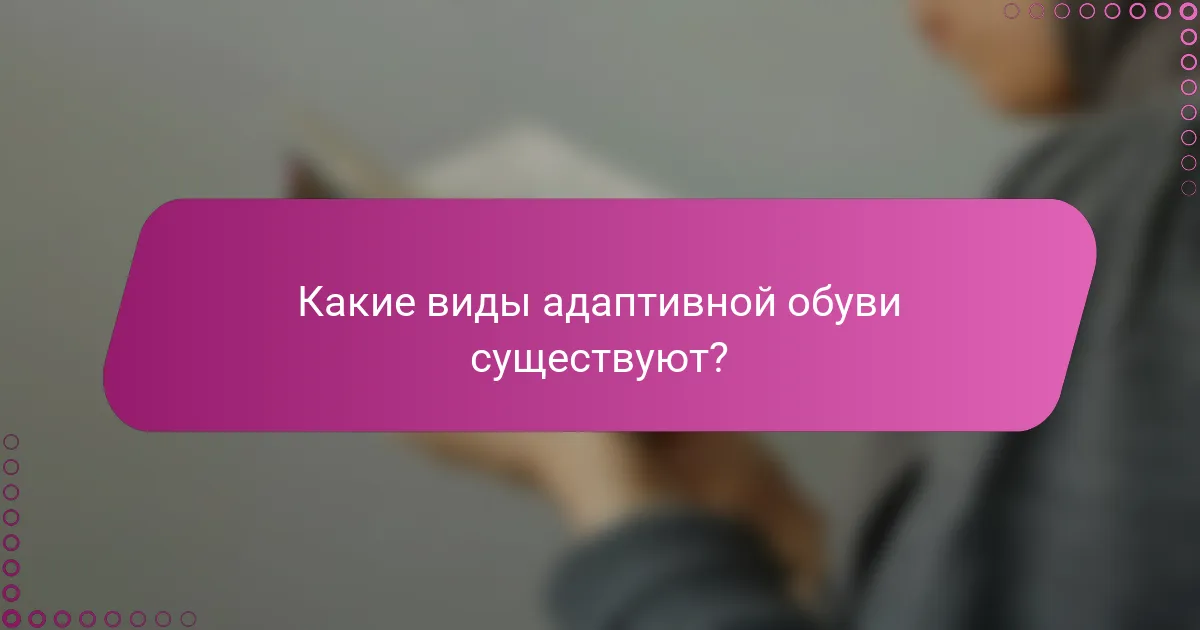 Какие виды адаптивной обуви существуют?