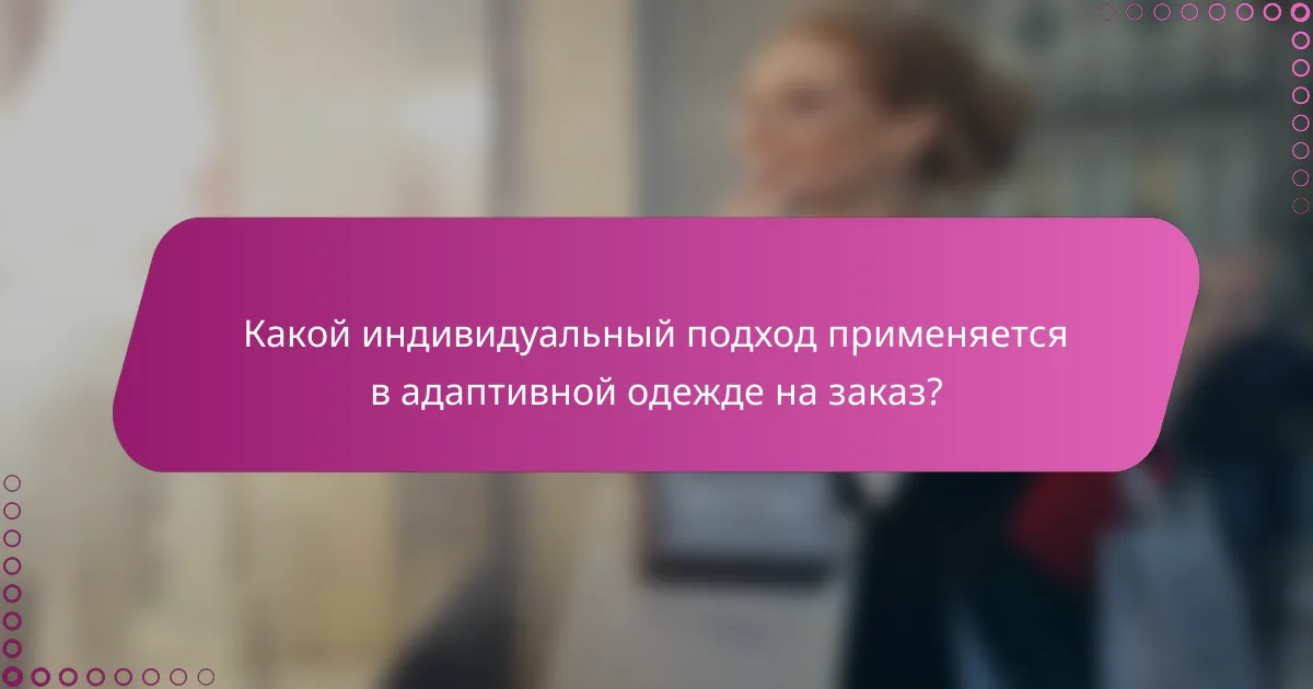 Какой индивидуальный подход применяется в адаптивной одежде на заказ?